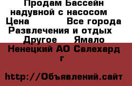 Продам Бассейн надувной с насосом  › Цена ­ 2 200 - Все города Развлечения и отдых » Другое   . Ямало-Ненецкий АО,Салехард г.